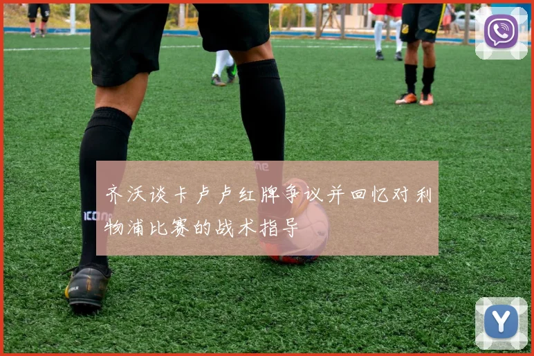 齐沃谈卡卢卢红牌争议并回忆对利物浦比赛的战术指导
