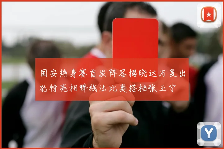国安热身赛首发阵容揭晓达万复出孔特亮相锋线法比奥搭档张玉宁