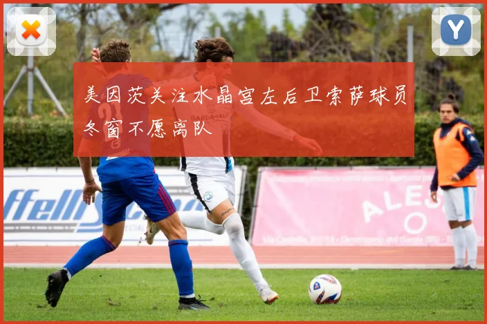 美因茨关注水晶宫左后卫索萨球员冬窗不愿离队