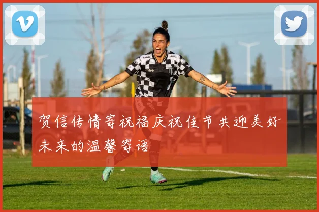 贺信传情寄祝福庆祝佳节共迎美好未来的温馨寄语