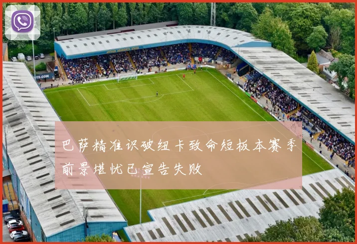 巴萨精准识破纽卡致命短板本赛季前景堪忧已宣告失败