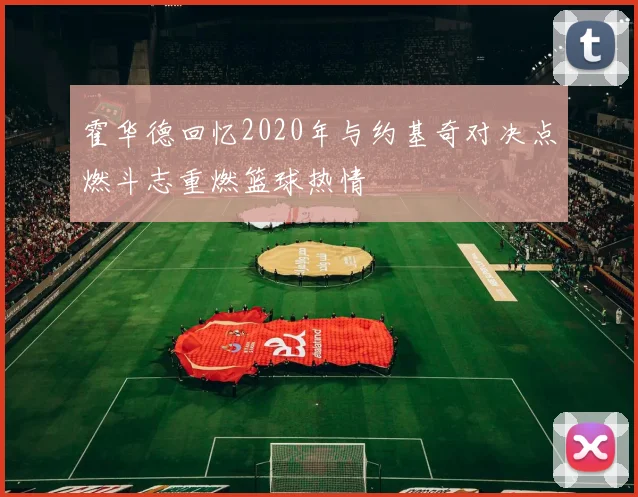 霍华德回忆2020年与约基奇对决点燃斗志重燃篮球热情