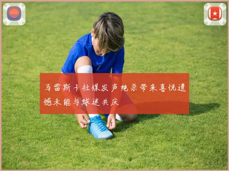 马雷斯卡社媒发声绝杀带来喜悦遗憾未能与球迷共庆