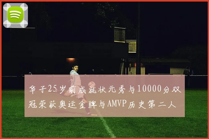 华子25岁前成就状元秀与10000分双冠荣获奥运金牌与AMVP历史第二人比肩老詹