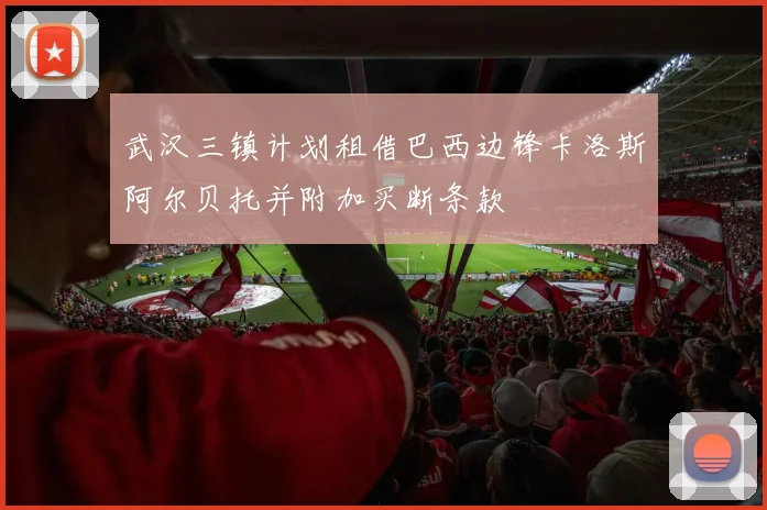 武汉三镇计划租借巴西边锋卡洛斯阿尔贝托并附加买断条款
