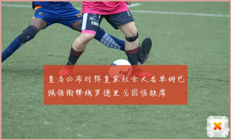 皇马公布对阵皇家社会大名单姆巴佩领衔锋线罗德里戈因伤缺席