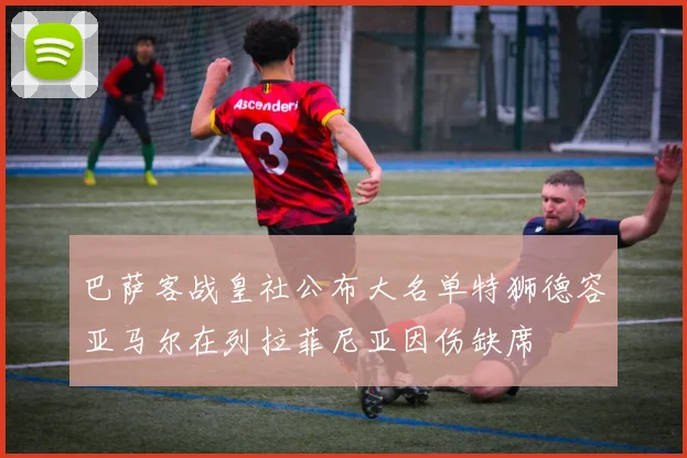 巴萨客战皇社公布大名单特狮德容亚马尔在列拉菲尼亚因伤缺席