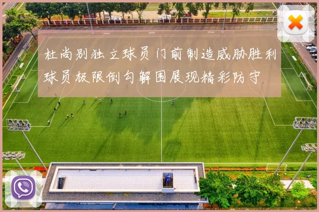 杜尚别独立球员门前制造威胁胜利球员极限倒勾解围展现精彩防守