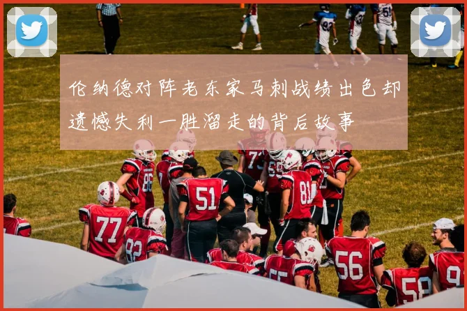 伦纳德对阵老东家马刺战绩出色却遗憾失利一胜溜走的背后故事