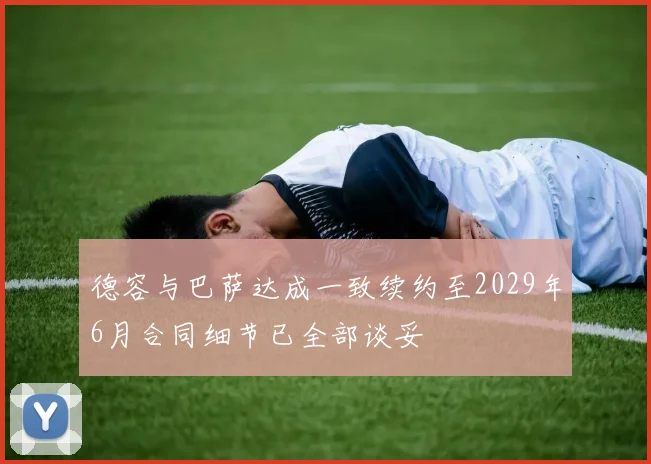 德容与巴萨达成一致续约至2029年6月合同细节已全部谈妥