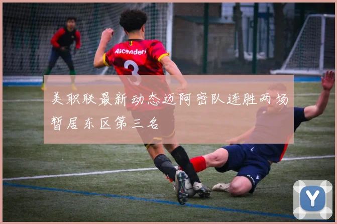 美职联最新动态迈阿密队连胜两场暂居东区第三名