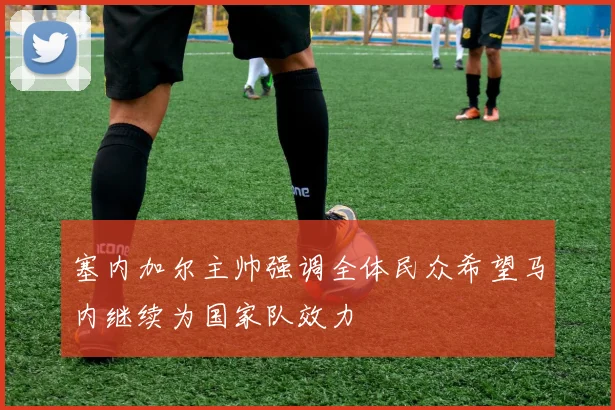 塞内加尔主帅强调全体民众希望马内继续为国家队效力