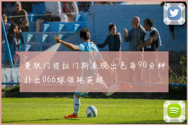曼联门将拉门斯表现出色每90分钟扑出066球领跑英超
