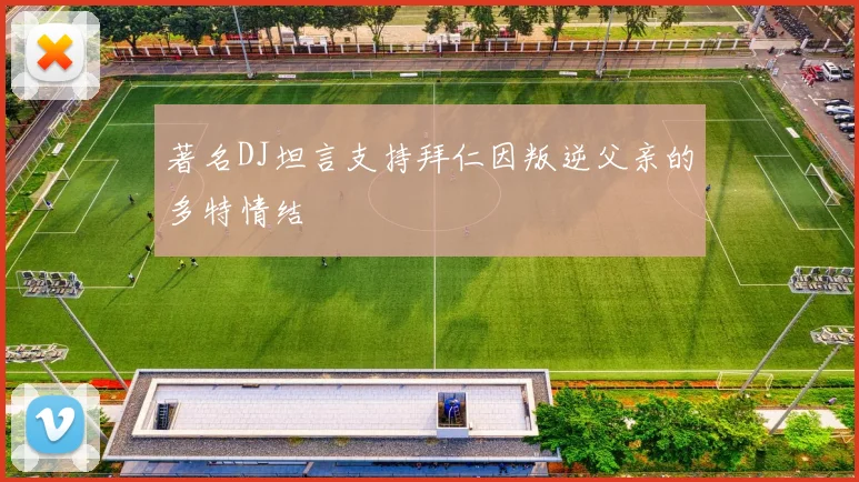 著名DJ坦言支持拜仁因叛逆父亲的多特情结